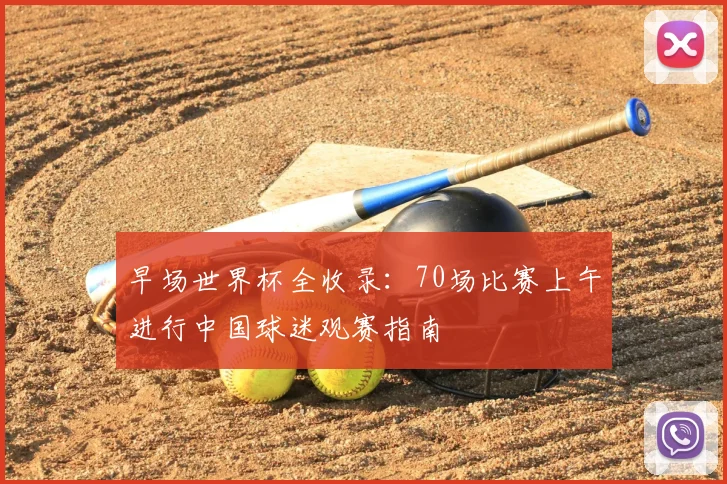 早场世界杯全收录：70场比赛上午进行中国球迷观赛指南