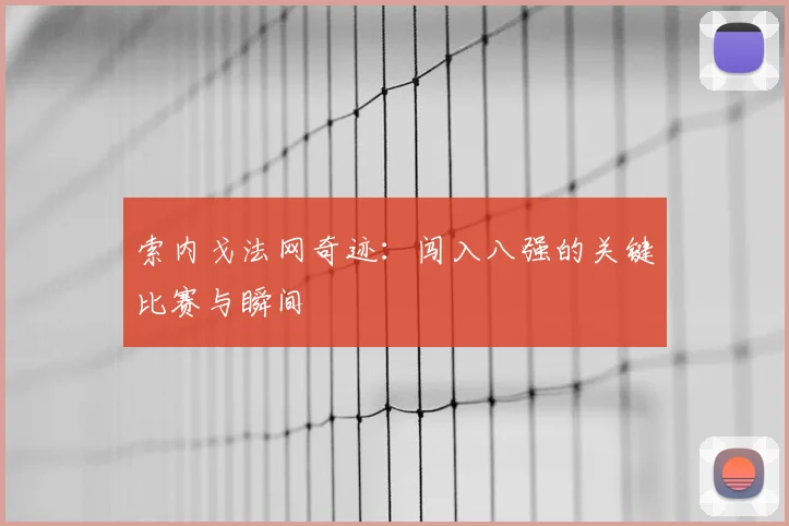 索内戈法网奇迹:闯入八强的关键比赛与瞬间