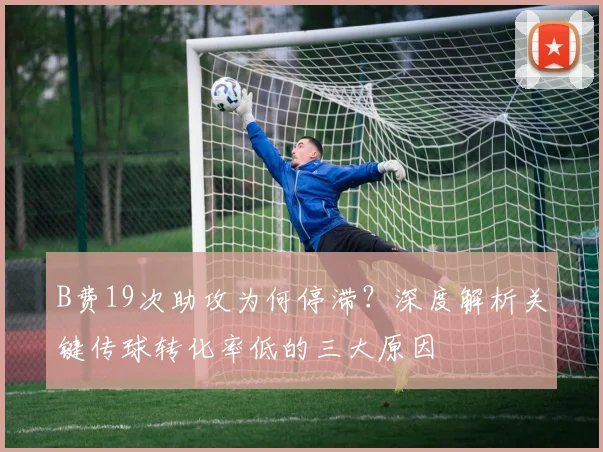 B费19次助攻为何停滞？深度解析关键传球转化率低的三大原因