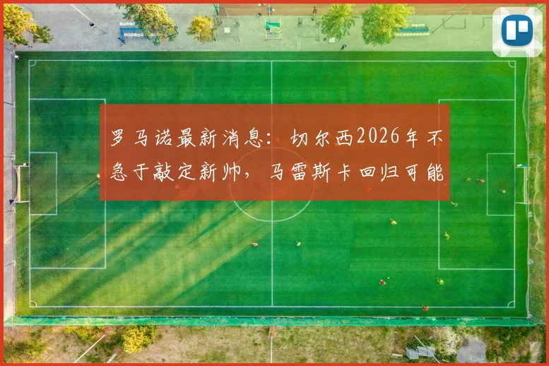 罗马诺最新消息：切尔西2026年不急于敲定新帅，马雷斯卡回归可能性被排除，内部另有考量