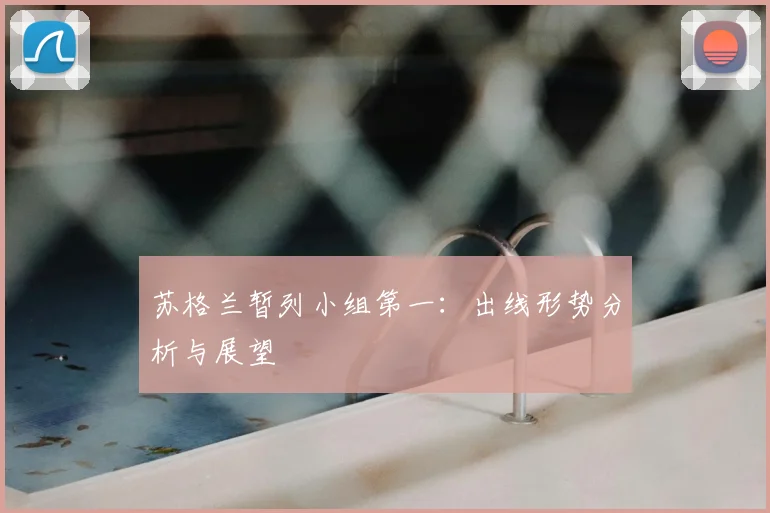 苏格兰暂列小组第一：出线形势分析与展望