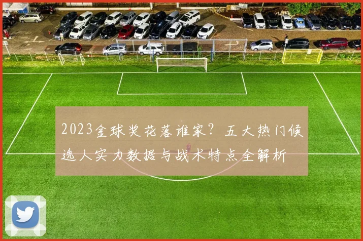2023金球奖花落谁家？五大热门候选人实力数据与战术特点全解析