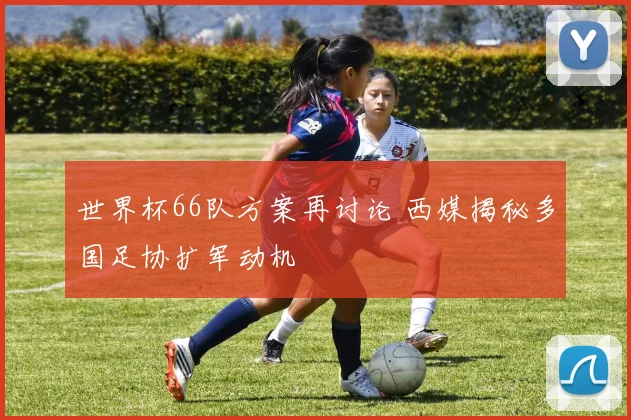 世界杯66队方案再讨论 西媒揭秘多国足协扩军动机