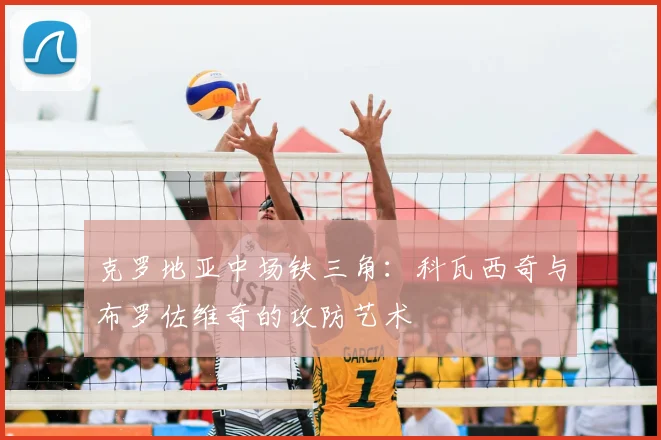克罗地亚中场铁三角：科瓦西奇与布罗佐维奇的攻防艺术