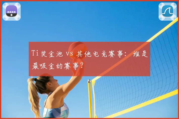 Ti奖金池 vs 其他电竞赛事：谁是最吸金的赛事？
