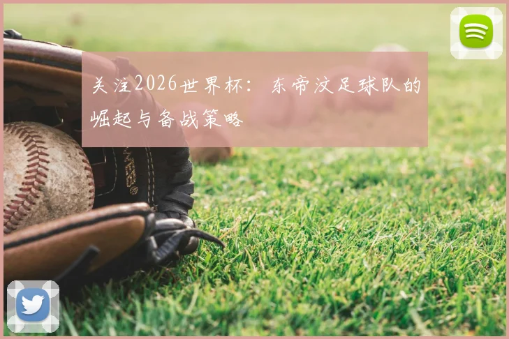 关注2026世界杯：东帝汶足球队的崛起与备战策略