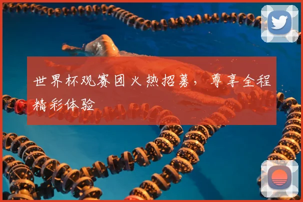世界杯观赛团火热招募，尊享全程精彩体验