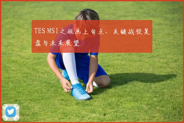 TES MSI之旅画上句点，关键战役复盘与未来展望