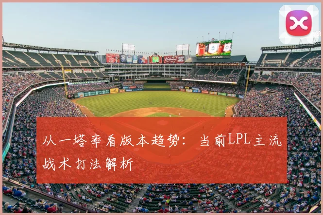 从一塔率看版本趋势：当前LPL主流战术打法解析