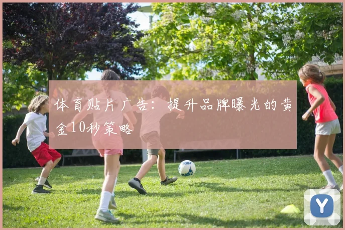体育贴片广告：提升品牌曝光的黄金10秒策略