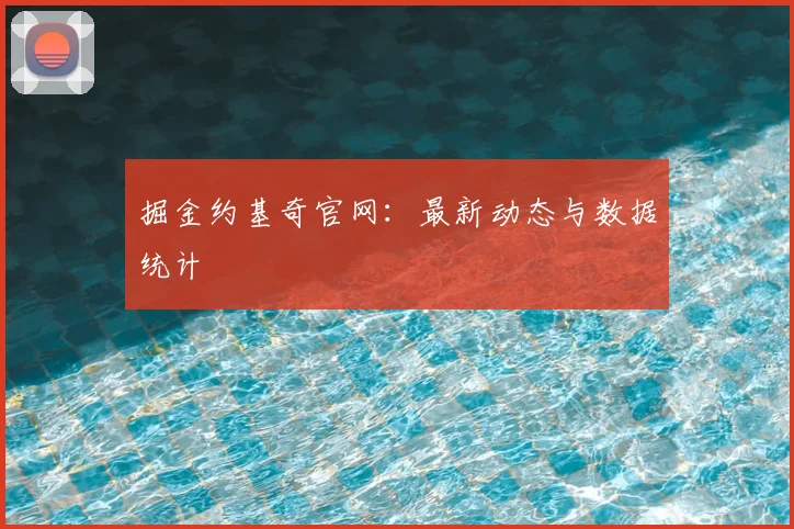 掘金约基奇官网：最新动态与数据统计